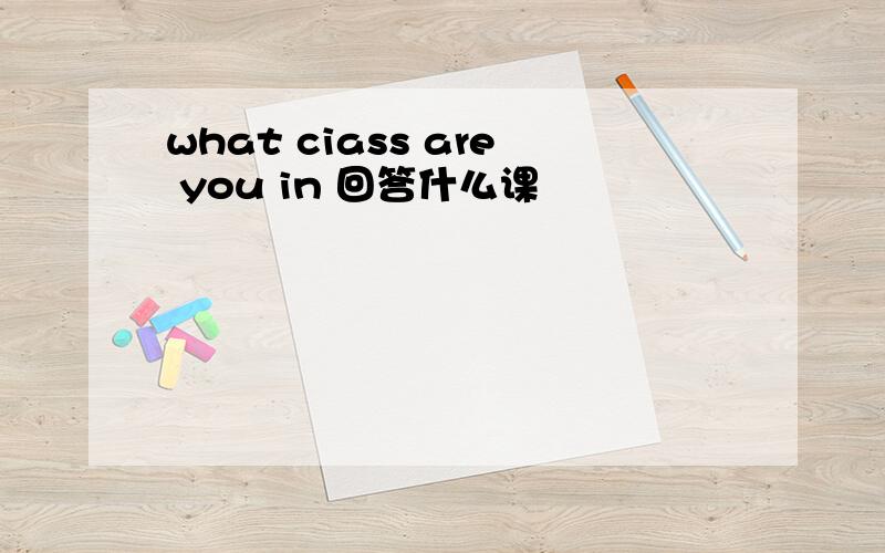 what ciass are you in 回答什么课