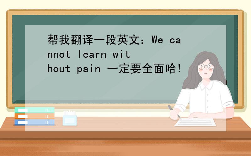 帮我翻译一段英文：We cannot learn without pain 一定要全面哈!