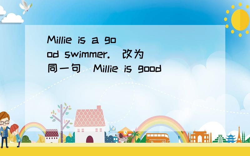 Millie is a good swimmer.(改为同一句）Millie is good ____ ____
