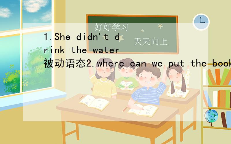 1.She didn't drink the water被动语态2.where can we put the books?3.Is the boy writing a letter4.Has he repaired many chairs