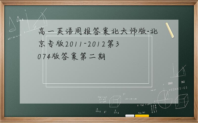 高一英语周报答案北大师版·北京专版2011-2012第3074版答案第二期