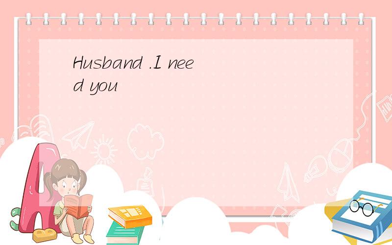 Husband .I need you