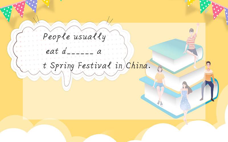People usually eat d______ at Spring Festival in China.
