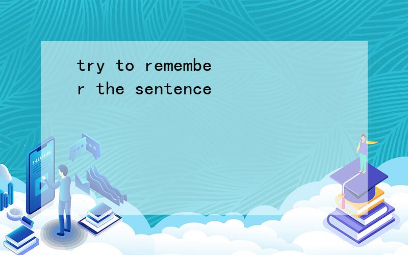 try to remember the sentence