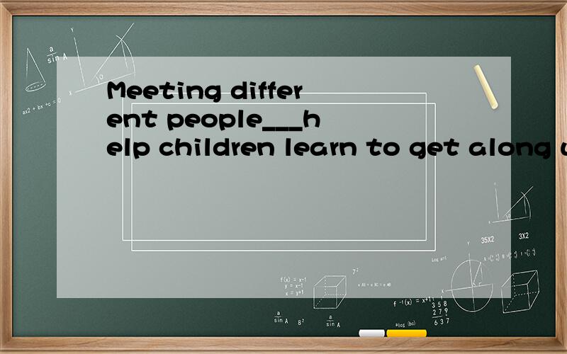 Meeting different people___help children learn to get along with others.A.should B.need C.may D.must （既要答案,也要具体理由）