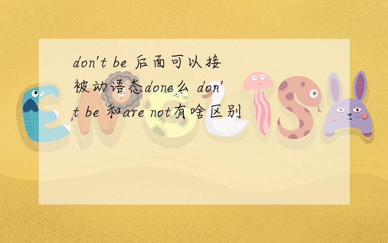 don't be 后面可以接被动语态done么 don't be 和are not有啥区别