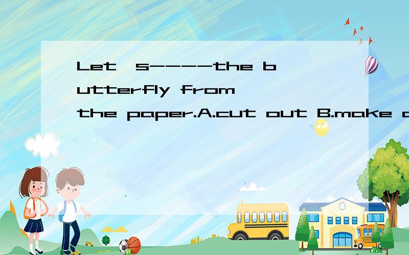 Let's----the butterfly from the paper.A.cut out B.make out C.draw