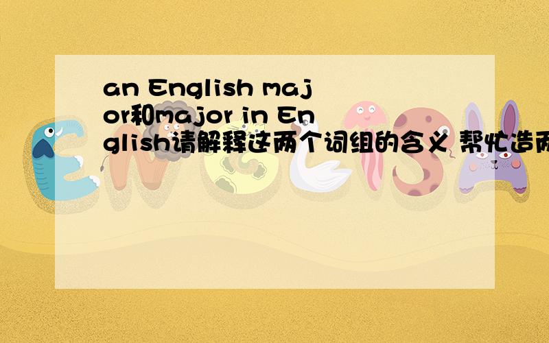 an English major和major in English请解释这两个词组的含义 帮忙造两个句子来区分