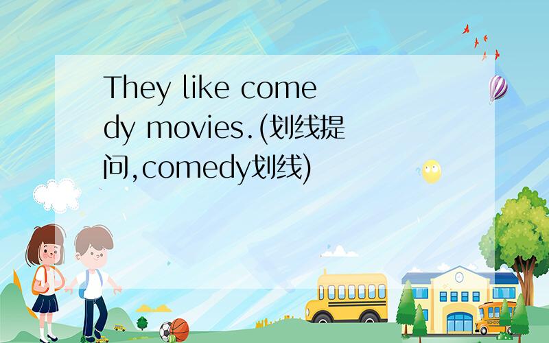 They like comedy movies.(划线提问,comedy划线)