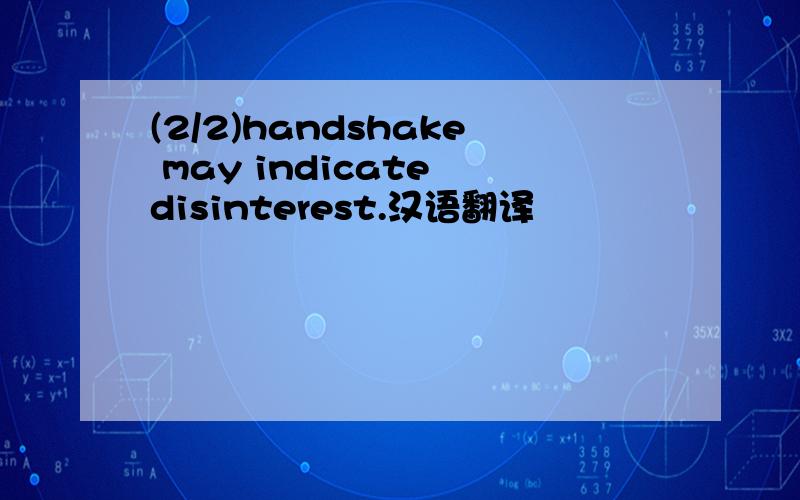 (2/2)handshake may indicate disinterest.汉语翻译