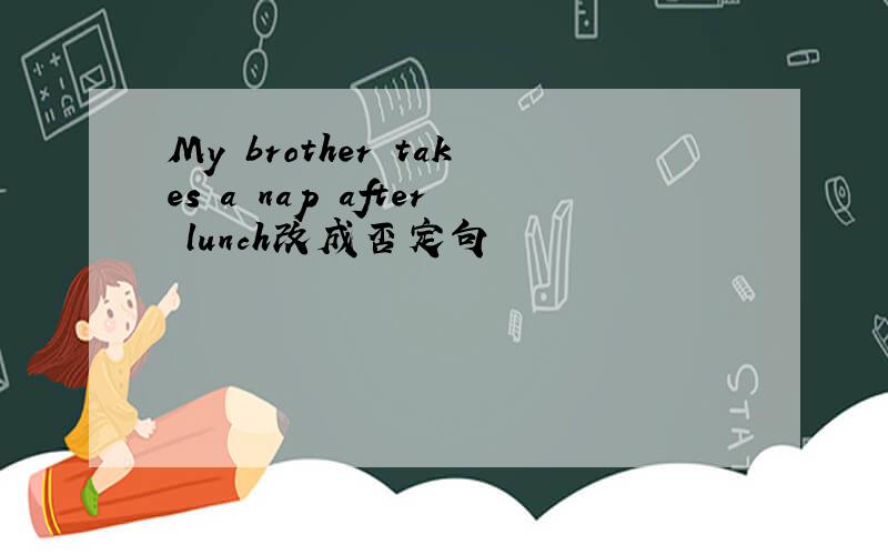 My brother takes a nap after lunch改成否定句