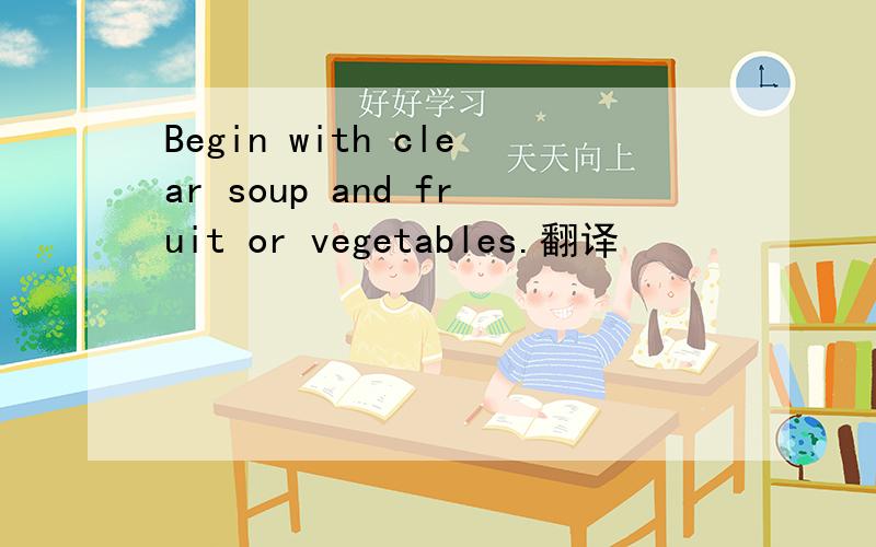 Begin with clear soup and fruit or vegetables.翻译