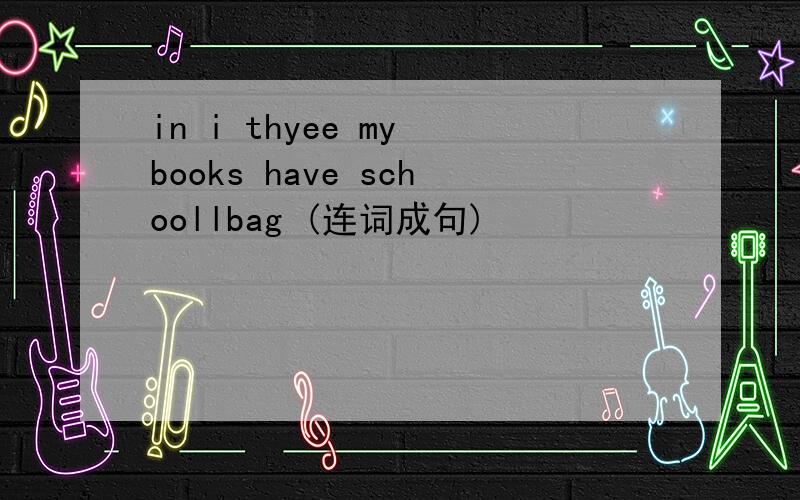 in i thyee my books have schoollbag (连词成句)