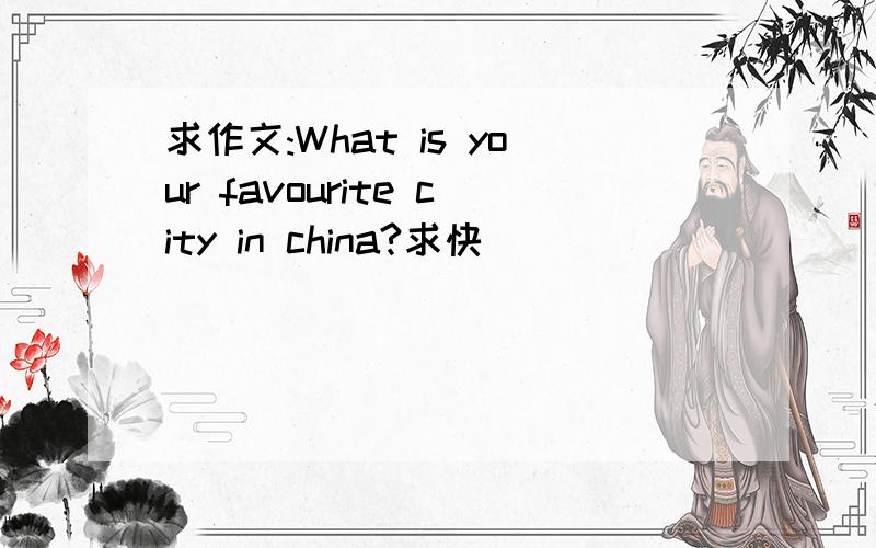 求作文:What is your favourite city in china?求快