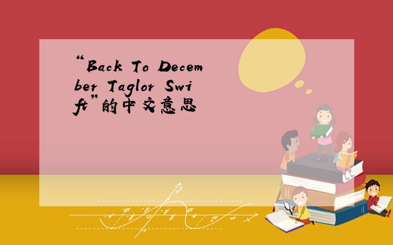 “Back To December Taglor Swift”的中文意思