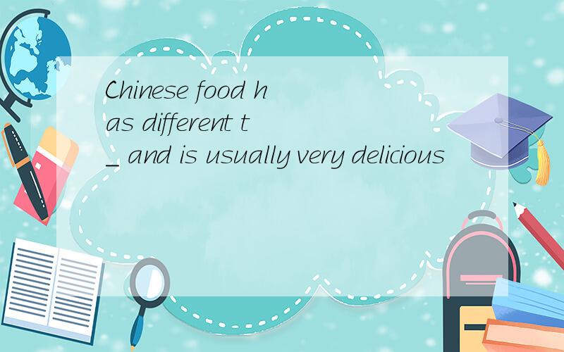 Chinese food has different t_ and is usually very delicious