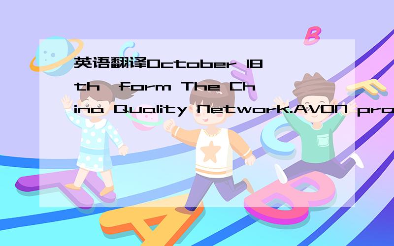 英语翻译October 18th,form The China Quality Network.AVON products for publicity too much to be named by FDA.form 改成 from