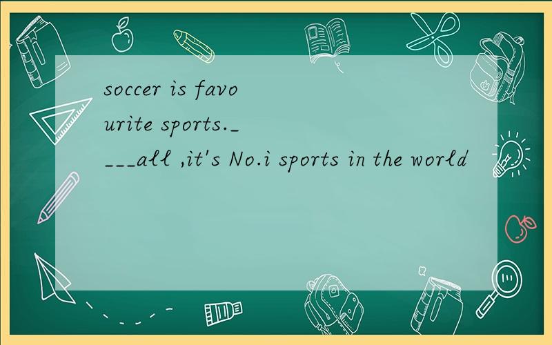 soccer is favourite sports.____all ,it's No.i sports in the world