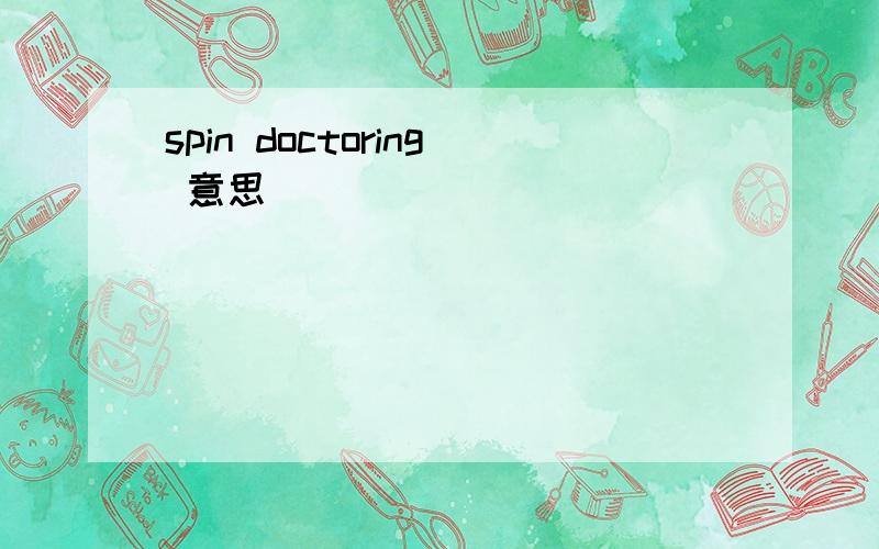 spin doctoring 意思
