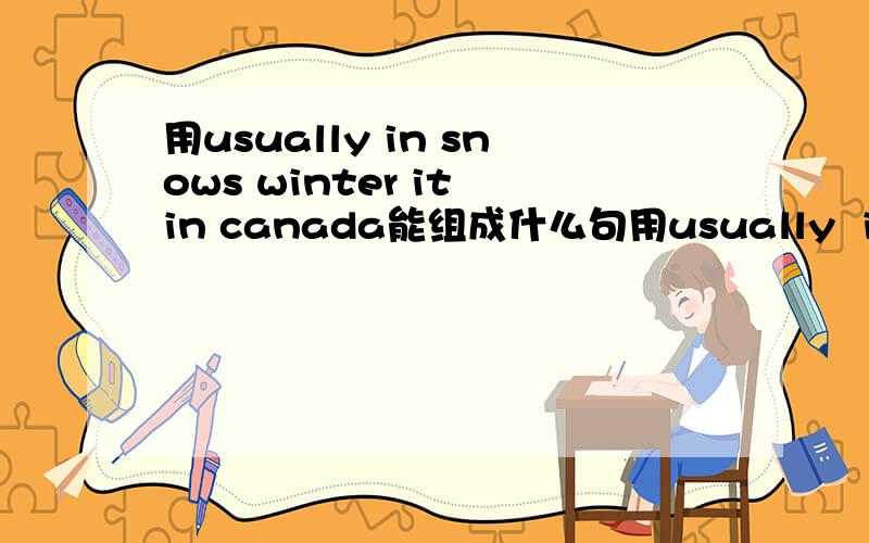 用usually in snows winter it in canada能组成什么句用usually  in  snows  winter  it  in  canada能组成什么句子