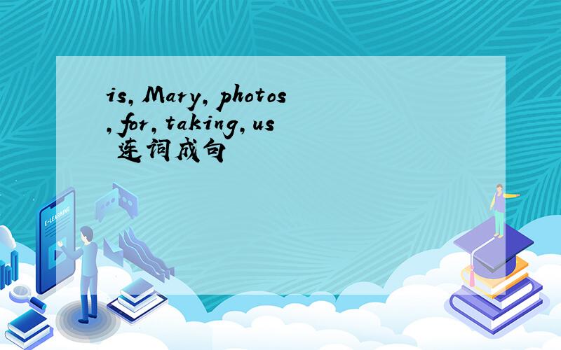 is,Mary,photos,for,taking,us 连词成句