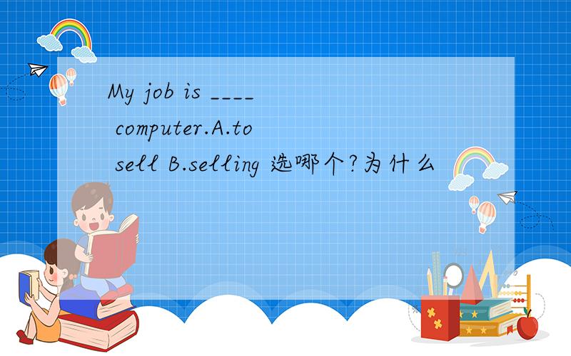 My job is ____ computer.A.to sell B.selling 选哪个?为什么