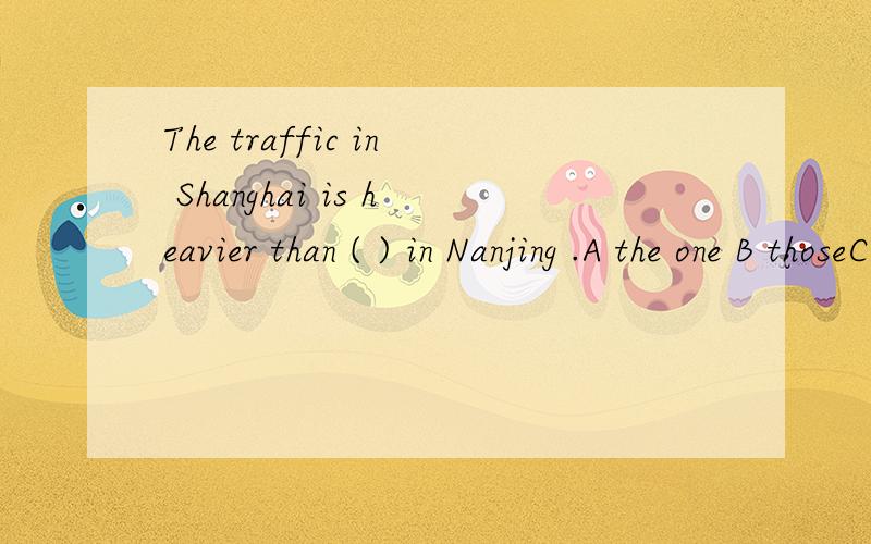 The traffic in Shanghai is heavier than ( ) in Nanjing .A the one B thoseC thatD it