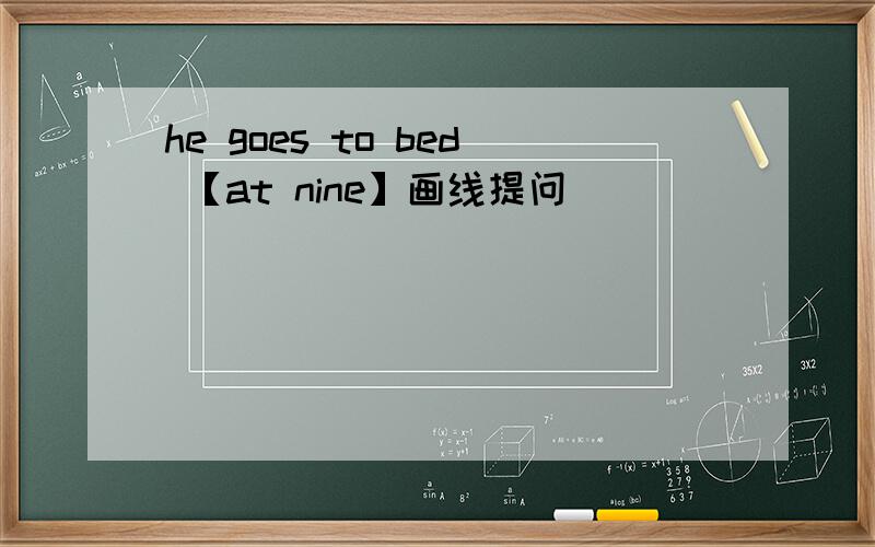 he goes to bed 【at nine】画线提问
