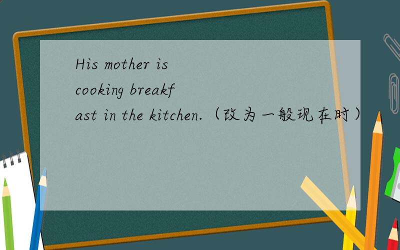 His mother is cooking breakfast in the kitchen.（改为一般现在时）
