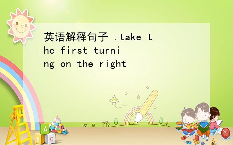 英语解释句子 .take the first turning on the right
