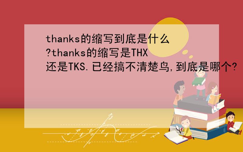 thanks的缩写到底是什么?thanks的缩写是THX还是TKS.已经搞不清楚鸟,到底是哪个?