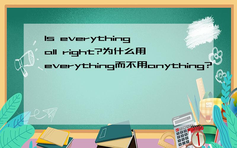 Is everything all right?为什么用everything而不用anything?