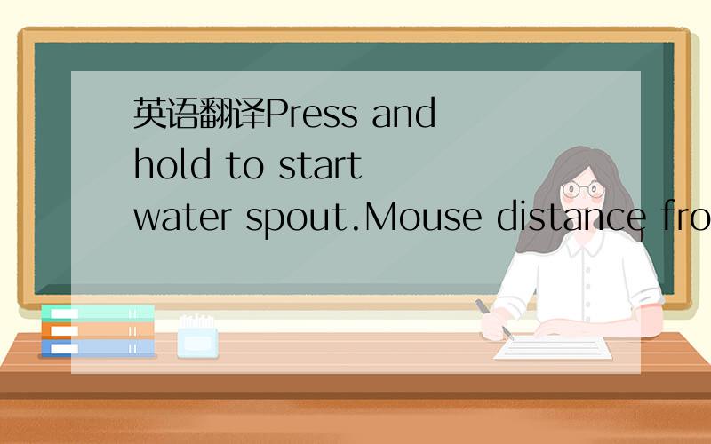 英语翻译Press and hold to start water spout.Mouse distance from spout controls stream width.语言环境是在FLASH动画里,鼠标点到哪里,水就喷到哪里.