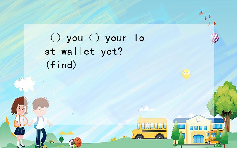 （）you（）your lost wallet yet?(find)