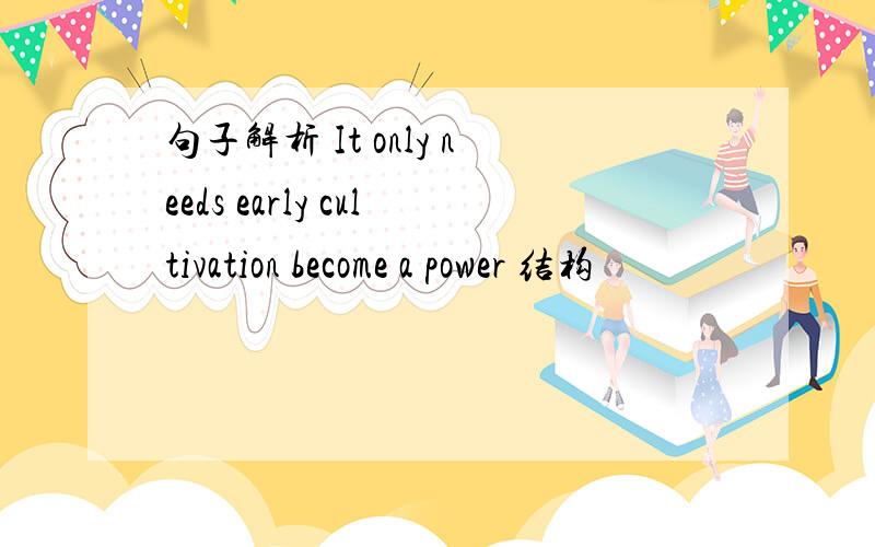 句子解析 It only needs early cultivation become a power 结构