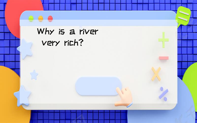 Why is a river very rich?