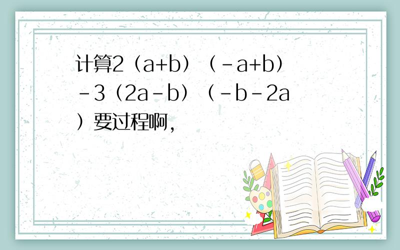 计算2（a+b）（-a+b）-3（2a-b）（-b-2a）要过程啊,