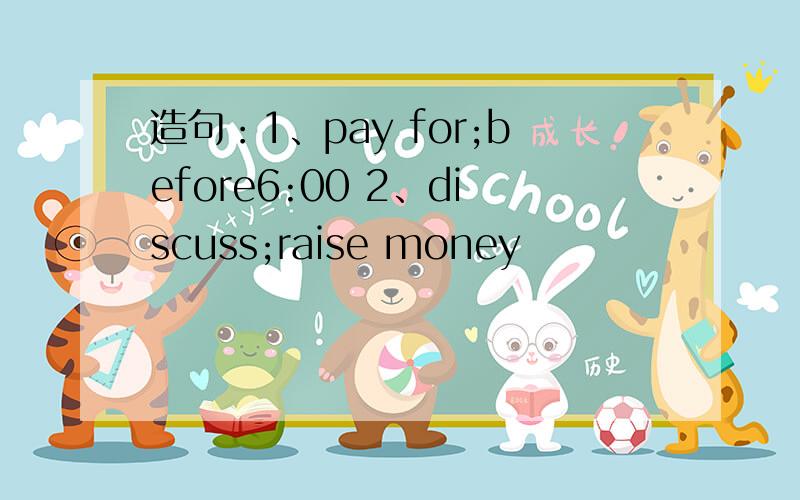 造句：1、pay for;before6:00 2、discuss;raise money