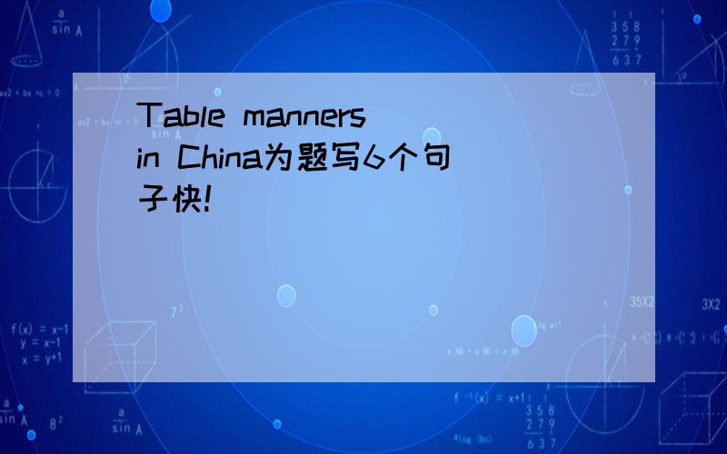 Table manners in China为题写6个句子快!