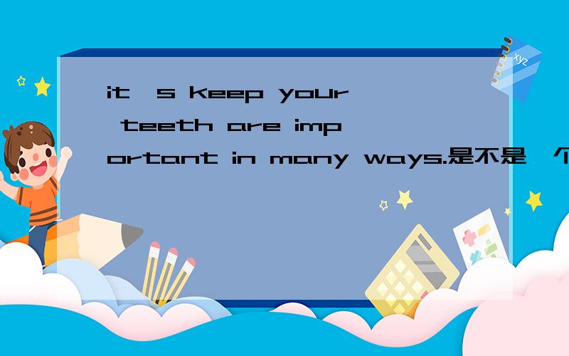 it's keep your teeth are important in many ways.是不是一个病句?