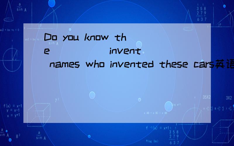 Do you know the ____(invent) names who invented these cars英语填空