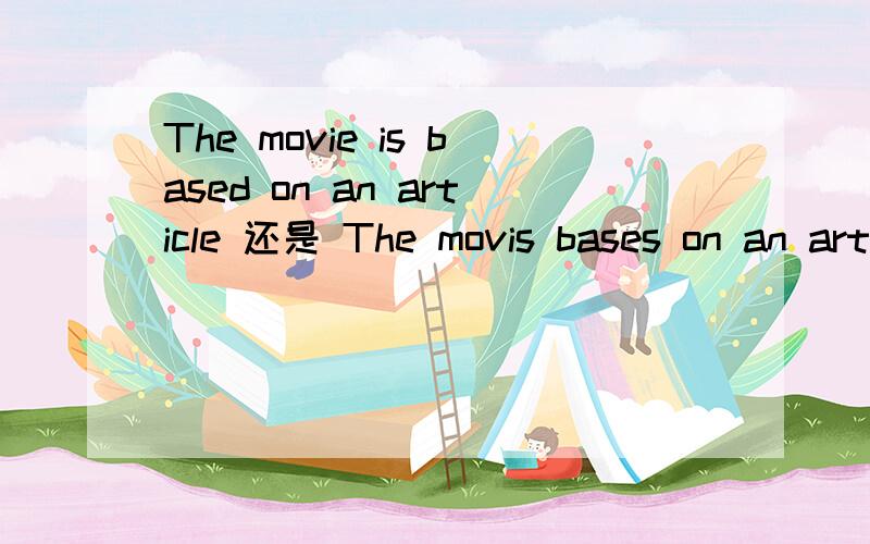 The movie is based on an article 还是 The movis bases on an article 为什么呢?