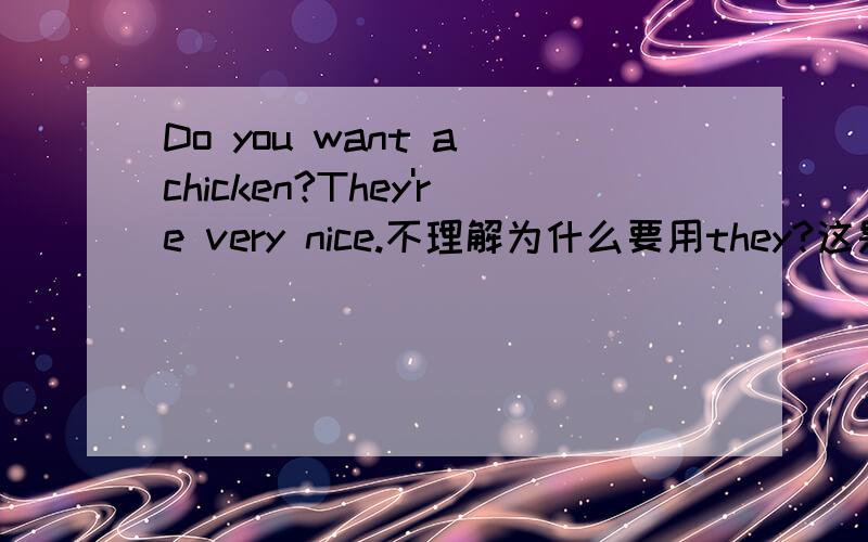 Do you want a chicken?They're very nice.不理解为什么要用they?这是新概念第一册49课里的一句 chicken在此处做鸡肉讲 是不可数名词 为什么要用they而不用it？