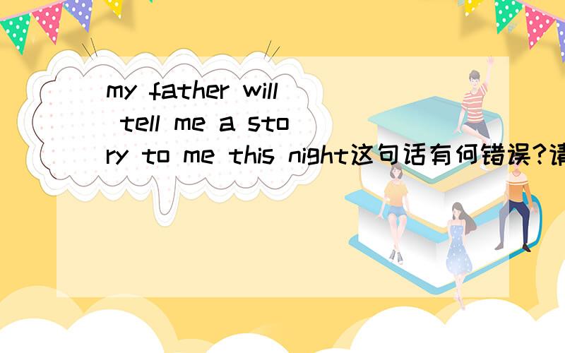 my father will tell me a story to me this night这句话有何错误?请指出并改正写错了应为my father will tell a story to me this night