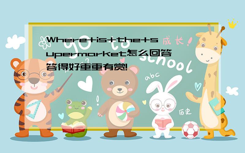 Where+is+the+supermarket怎么回答答得好重重有赏!