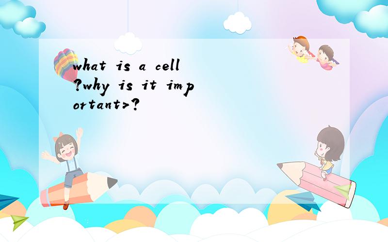 what is a cell?why is it important>?