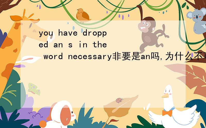 you have dropped an s in the word necessary非要是an吗,为什么不可以是the