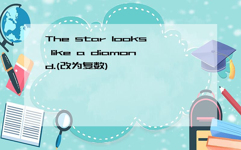 The star looks like a diamond.(改为复数)