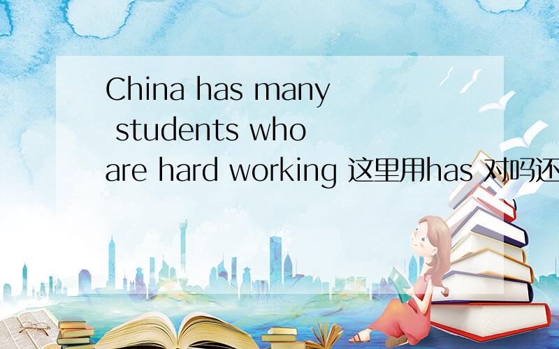 China has many students who are hard working 这里用has 对吗还是一定要there are?