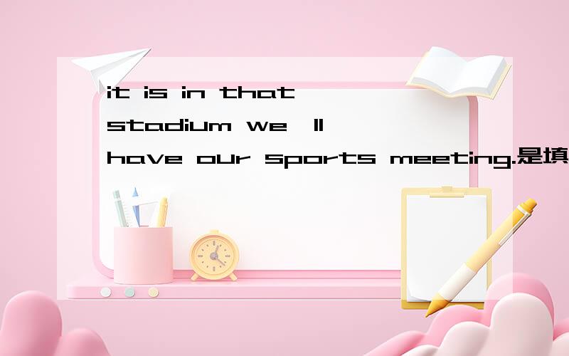 it is in that stadium we'll have our sports meeting.是填that还是where呢?